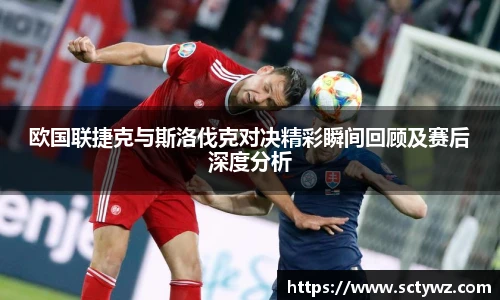 欧国联捷克与斯洛伐克对决精彩瞬间回顾及赛后深度分析