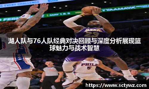 333官网湖人队与76人队经典对决回顾与深度分析展现篮球魅力与战术智慧
